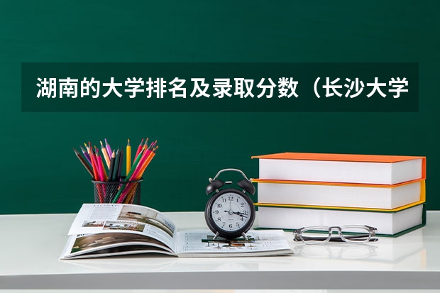 湖南的大学排名及录取分数（长沙大学排名一览表分数线）