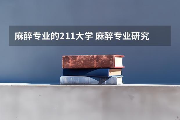 麻醉专业的211大学 麻醉专业研究生学校排名