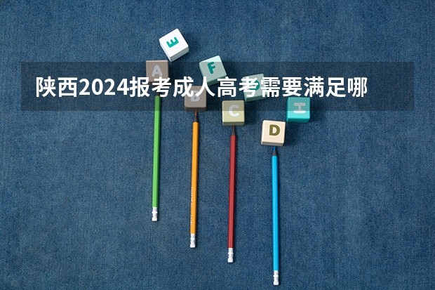 陕西2024报考成人高考需要满足哪些条件？