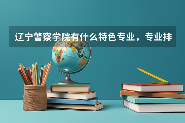 辽宁警察学院有什么特色专业，专业排名如何