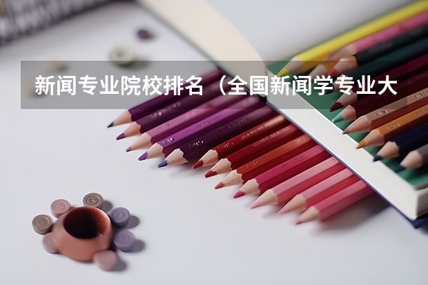 新闻专业院校排名（全国新闻学专业大学排名）