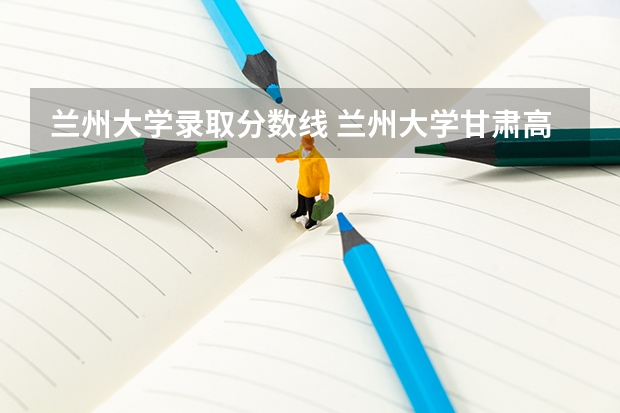 兰州大学录取分数线 兰州大学甘肃高考分数线