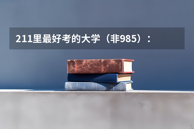 211里最好考的大学（非985）：最容易捡漏的211大学有哪些？