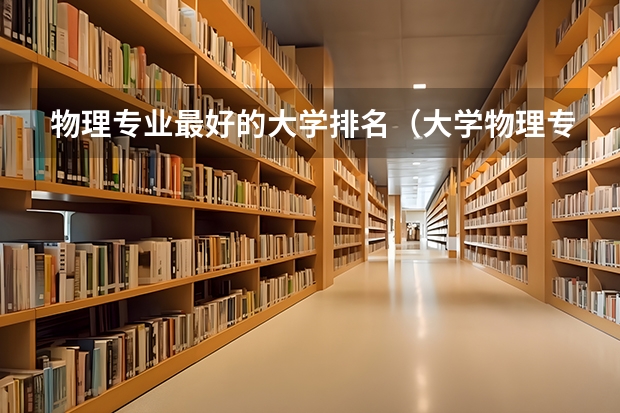 物理专业最好的大学排名（大学物理专业排名）