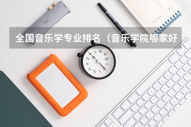 全国音乐学专业排名（音乐学院哪家好）