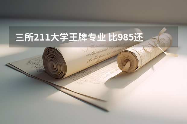 三所211大学王牌专业 比985还厉害的九所211大学