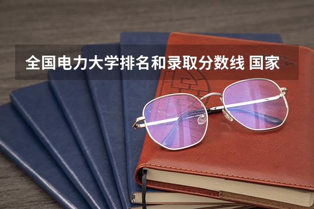 全国电力大学排名和录取分数线 国家电网专业大学排名