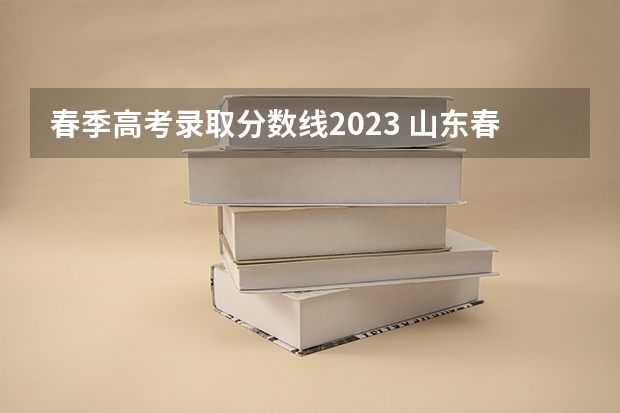 春季高考录取分数线2023 山东春季高考大专分数线？