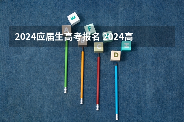 2024应届生高考报名 2024高考报考时间