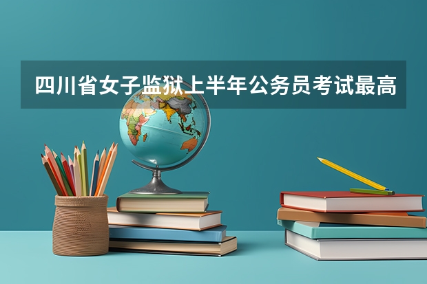 四川省女子监狱上半年公务员考试最高分多少