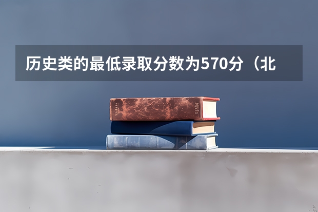 历史类的最低录取分数为570分（北京警察学院各专业录取分数线）