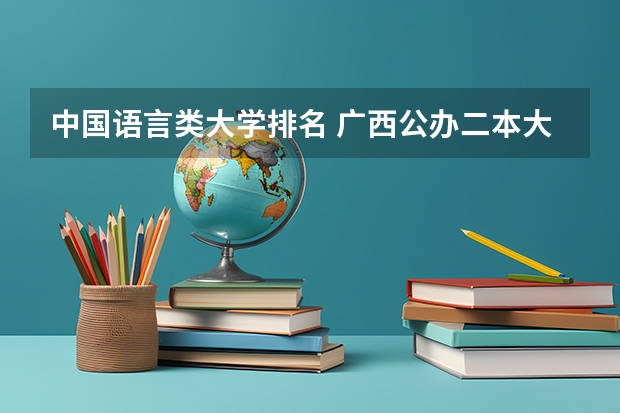 中国语言类大学排名 广西公办二本大学排名及分数线