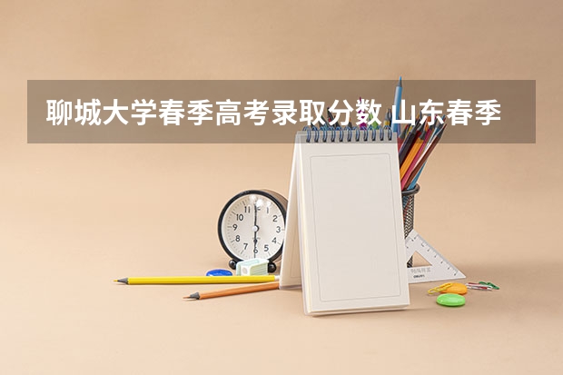 聊城大学春季高考录取分数 山东春季高考各校分数线
