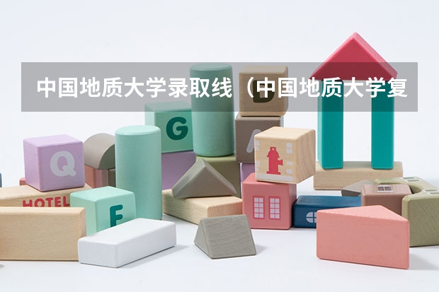 中国地质大学录取线（中国地质大学复试分数线）