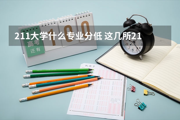 211大学什么专业分低 这几所211大学的二本专业，实力强适合捡漏