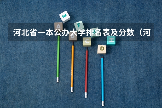 河北省一本公办大学排名表及分数（河北省各高校录取分数线）