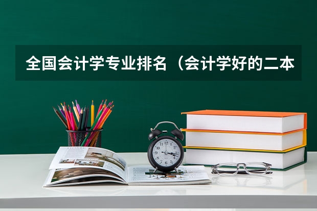 全国会计学专业排名（会计学好的二本大学排名）