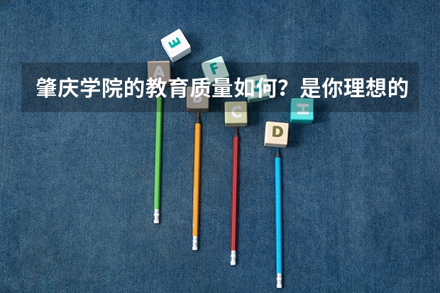 肇庆学院的教育质量如何？是你理想的大学吗？