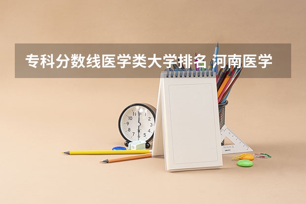 专科分数线医学类大学排名 河南医学院校排名及录取分数线