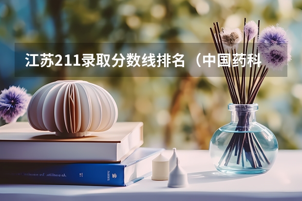 江苏211录取分数线排名（中国药科大学录取分数线）