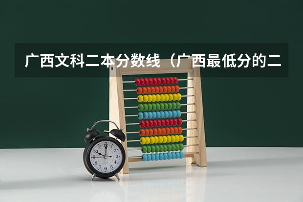 广西文科二本分数线（广西最低分的二本大学）
