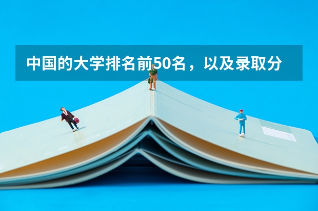 中国的大学排名前50名，以及录取分数线，谢谢！ 高考各省录取分数线排名榜