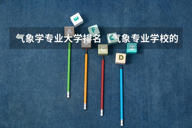 气象学专业大学排名（气象专业学校的排名）