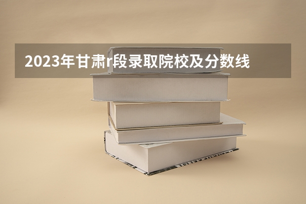 2023年甘肃r段录取院校及分数线 甘肃警察学校招生要求