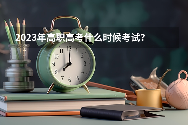 2023年高职高考什么时候考试？