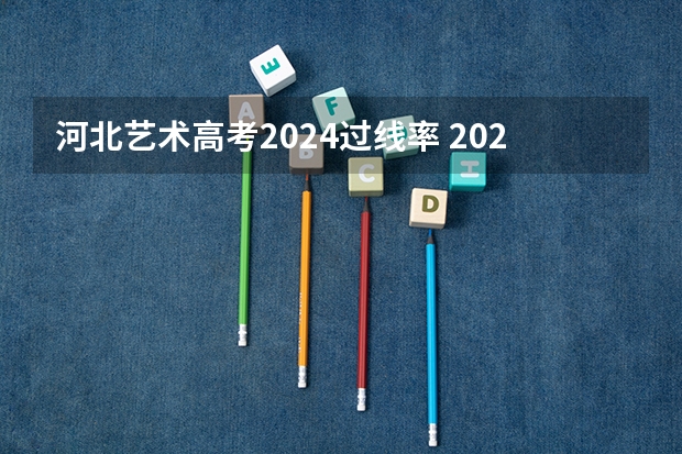 河北艺术高考2024过线率 2024河北艺考政策