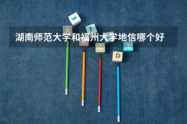 湖南师范大学和福州大学地信哪个好