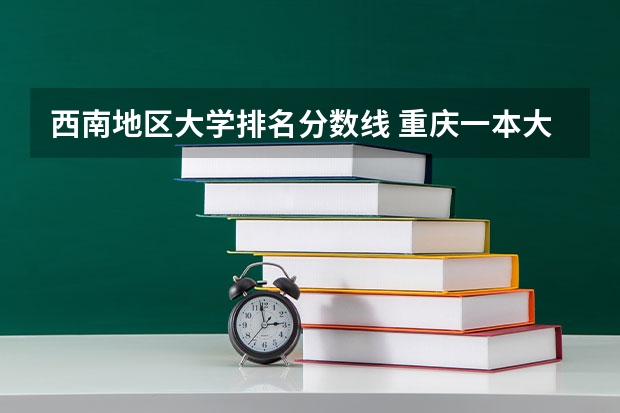 西南地区大学排名分数线 重庆一本大学排名及分数线