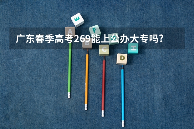 广东春季高考269能上公办大专吗?