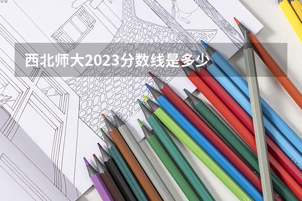 西北师大2023分数线是多少