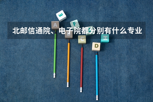 北邮信通院、电子院都分别有什么专业