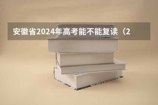 安徽省2024年高考能不能复读（2024年高考是否还有复读政策？）