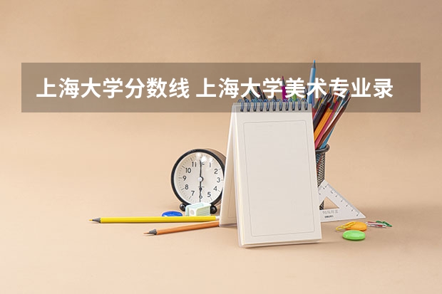 上海大学分数线 上海大学美术专业录取分数线