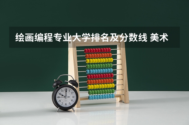 绘画编程专业大学排名及分数线 美术类一本大学排名及分数线
