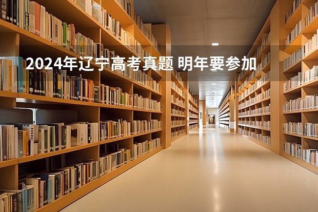 2024年辽宁高考真题 明年要参加高考了选择刷真题还是必刷题?