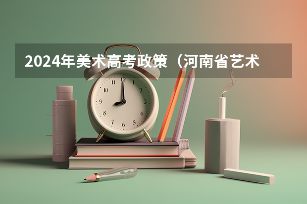 2024年美术高考政策（河南省艺术考试时间2024）