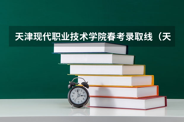 天津现代职业技术学院春考录取线（天津一商春考班分数线）