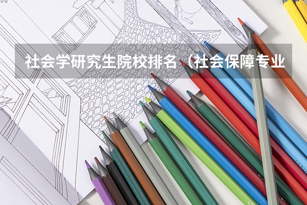 社会学研究生院校排名（社会保障专业研究生各院校分数线）