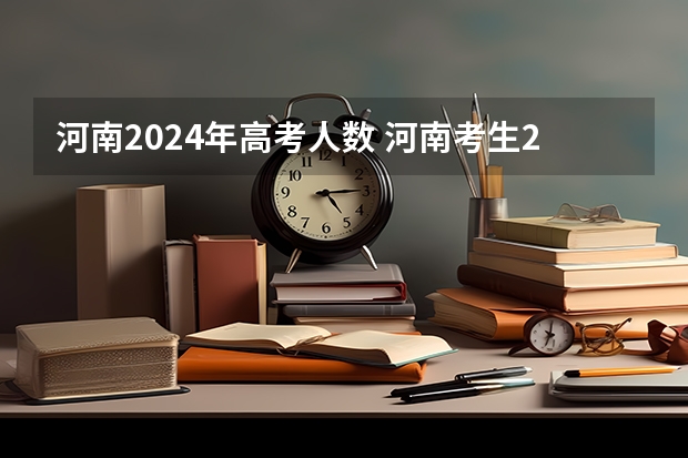 河南2024年高考人数 河南考生2023高考人数