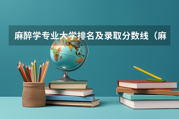 麻醉学专业大学排名及录取分数线（麻醉专业大学排名）