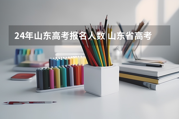 24年山东高考报名人数 山东省高考人数
