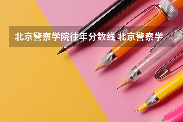 北京警察学院往年分数线 北京警察学院分数线