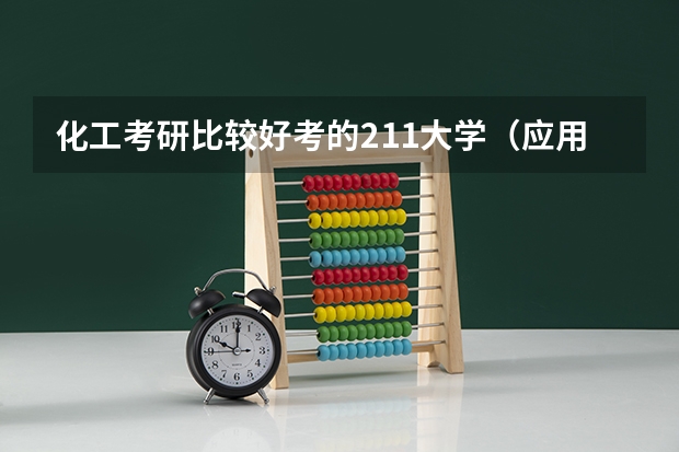 化工考研比较好考的211大学（应用化学专业排名大学）