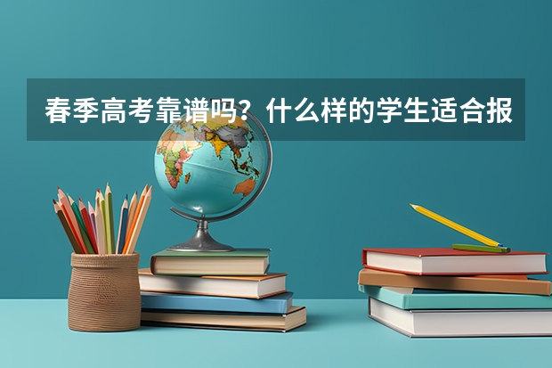 春季高考靠谱吗？什么样的学生适合报考这个呢？···懂的来！！急急急