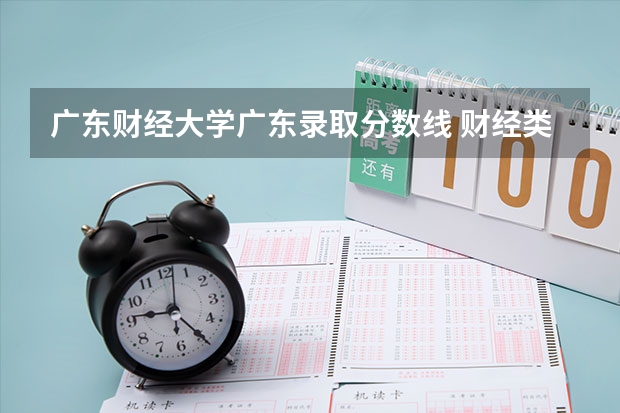广东财经大学广东录取分数线 财经类大学排名及分数线