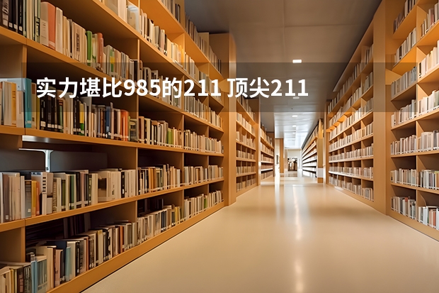 实力堪比985的211 顶尖211大学是哪些
